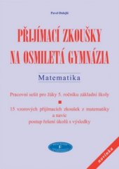 kniha Přijímací zkoušky na osmiletá gymnázia. Matematika : pracovní sešit pro žáky 5. ročníku základní školy : 15 vzorových přijímacích zkoušek z matematiky a navíc postup řešení úkolů s výsledky, Pavel Dolejší 2006