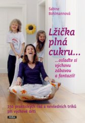 kniha Lžička plná cukru-- --oslaďte si výchovu zábavou a fantazií! : 150 praktických rad a nevšedních triků při výchově dětí, Práh 2010