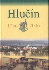 kniha Hlučín 1256-2006 750 let města, Muzeum Hlučínska 2006