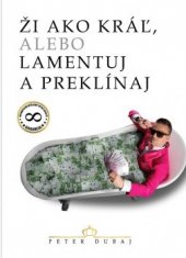 kniha Ži ako kráľ, alebo lamentuj a preklínaj, Peter Dubaj  2017