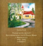 kniha FILIÁLNÍ KOSTEL (KAPLE) NEPOSKVRNĚNÉHO POČETÍ PANNY MARIE V MALHOTICÍCH 1916-2016, Obec Malhotice 2016