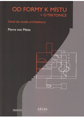 kniha Od formy k místu + o tektonice Úvod do studia architektury, Archa 2018