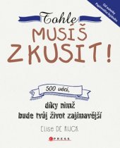 kniha Tohle musíš zkusit! 500 věcí, díky nimž bude tvůj život zajímavější, CPress 2017