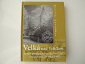 kniha Velká nad Veličkou století proměn městečka "Weliká" (od počátků do roku 1945), Obec Velká nad Veličkou 2007