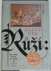 kniha Zlatý věk Růží Kus české historie 16. století, Mladá fronta 1993