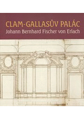 kniha Clam-Gallasův palác Johann Bernhard Fischer von Erlach : architektura, výzdoba, život rezidence : Clam-Gallasův palác, 30.11.2007-27.1.2008, Archiv hlavního města Prahy 2007