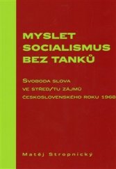 kniha Myslet socialismus bez tanků Svoboda slova ve střed/tu zájmů československého roku 1968, Scriptorium 2013