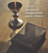 kniha 120 let od založení evangelického sboru v Poličce, Farní sbor Českobratrské církve evangelické v Poličce 2010