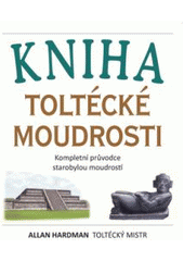 kniha Kniha toltécké moudrosti kompletní průvodce starobylou moudrostí, Pragma 2008