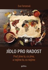 kniha Jídlo pro radost Proč jíme to, co jíme, a nejíme to, co nejíme, Edika 2021