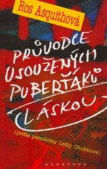 kniha Průvodce usoužených puberťáků láskou Ros Asquithová ; [přeložila Viola Lyčková] - podle patnáctky Letty Chubbové, Albatros 2005