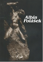 kniha Albín Polášek strůjce svého osudu : život a dílo Albína Poláška, Muzejní a vlastivědná společnost 2001