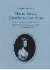 kniha Marie Tereza Charlotta Bourbon vnučka císařovny Marie Terezie, dcera královny Marie Antoinetty, exilová královna, B. Doktorová 