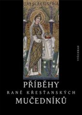 kniha Příběhy raně křesťanských mučedníků výbor z nejstarší latinské a řecké martyrologické literatury, Vyšehrad 2009