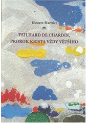 kniha Teilhard de Chardin, prorok Krista vždy většího primát Krista a transcendence člověka, Refugium Velehrad-Roma 2012