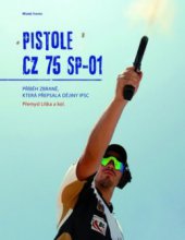 kniha Pistole CZ 75 SP-01 příběh zbraně, která přepsala dějiny sportovní střelby IPSC, Mladá fronta 2009