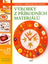 kniha Výrobky z přírodních materiálů doplňky z přírodnin pro radost : [více než 25 nápaditých dekorací], Ikar 2006