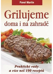 kniha Grilujeme doma i na zahradě praktické rady a více než 190 receptů, Československý spisovatel 2012