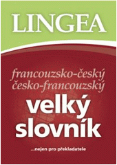 kniha Francouzsko-český, česko-francouzský velký slovník [--nejen pro překladatele], Lingea 2007