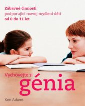 kniha Vychovejte si génia zábavné činnosti podporující rozvoj myšlení dětí od 0 do 11 let, Slovart 2007