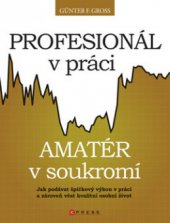 kniha Profesionál v práci, amatér v soukromí jak podávat špičkový výkon v práci a zároveň vést kvalitní osobní život, CPress 2011