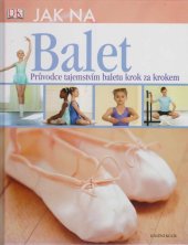 kniha Jak na balet průvodce tajemstvím baletu krok za krokem, Knižní klub 2013