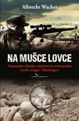 kniha Na mušce lovce Vzpomínky elitního odstřelovače wehrmachtu Josefa ''Seppa'' Allerbergera, Mladá fronta 2013