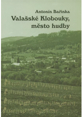 kniha Valašské Klobouky, město hudby jak se v Kloboukách v minulém století muzicírovalo, SMBK Val. Klobouky ve spolupráci s Folklorním sdružením ČR a Olympia o.s. Holešov 2008