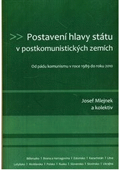 kniha Postavení hlavy státu v postkomunistických zemích od pádu komunismu v roce 1989 do roku 2010, Univerzita Karlova, Fakulta sociálních věd 2011