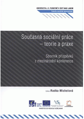 kniha Současná sociální práce - teorie a praxe sborník příspěvků z mezinárodní konference : Univerzita Jana Evangelisty Purkyně v Ústí nad Labem, Fakulta sociálně ekonomická, [katedra sociální práce, 23.9.2009, Univerzita Jana Evangelisty Purkyně 2010