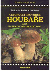 kniha Celoroční průvodce houbaře, aneb, Na houby od jara do zimy [fotografický atlas], Aventinum 2010