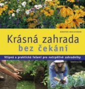 kniha Krásná zahrada bez čekání vtipná a praktická řešení pro netrpělivé zahradníky, Knižní klub 2008