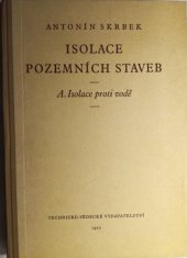 kniha Isolace pozemních staveb [Díl] A, - Isolace proti vodě - Určeno pro vyš. techn. kádry, posl. vys. šk. techn. a vyš. šk. odb., Technicko-vědecké vydavatelství 1952