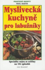 kniha Myslivecká kuchyně pro labužníky speciality nejen ze zvěřiny na 184 způsobů, Ivo Železný 2001