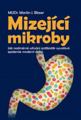 kniha Mizející mikroby Jak nadměrné užívání antibiotik vyvolává epidemie moderní doby, Slovart 2015