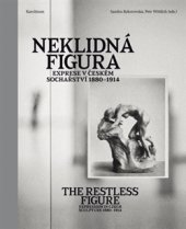 kniha Neklidná figura Exprese v Českém sochařství 1880-1914, Karolinum  2016