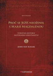 kniha Proč se Ježíš neoženil s Marií Magdalénou stručná historie esoterního křesťanství, Grada 2010