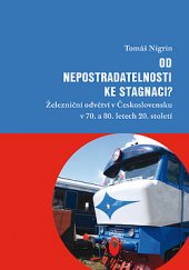 kniha Od nepostradatelnosti ke stagnaci? Železniční odvětví v Československu v 70. a 80. letech 20. století, Dokořán 2020