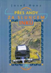 kniha Přes Andy za sluncem Inků, v nakl. Votobia vydal [Josef Honz] 2000