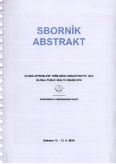 kniha Sborník abstrakt Globální problémy veřejného zdravotnictví 2010 = Global Public Health Issues 2010 : konference s mezinárodní účastí, Ostrava 12.-13.5.2010, Ostravská univerzita, Fakulta zdravotnických studií 2010