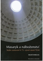 kniha Masaryk a náboženství sedm zastavení k 75. výročí úmrtí TGM, Masarykova univerzita 2012