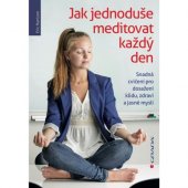 kniha Jak jednoduše meditovat každý den Snadná cvičení pro dosažení klidu, zdraví a jasné mysli, Grada 2014