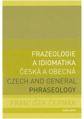 kniha Frazeologie a idiomatika česká a obecná = Czech and general phraseology, Karolinum  2007
