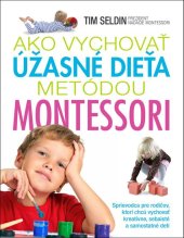 kniha Ako vychovať úžasné dieťa metódou Montessori Sprievodca pre rodičov, ktorí chcú vychovať kreatívne, sebaisté a samostatné det, Slovart 2017