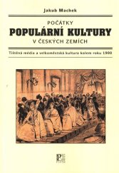 kniha Počátky populární kultury v českých zemích  tištěná média a velkoměstská kultura kolem roku 1900 , Pistorius & Olšanská, 2017 