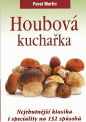 kniha Houbová kuchařka nejchutnější klasika i speciality na 152 způsobů, Československý spisovatel 2012