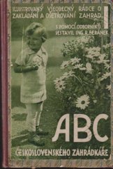 kniha A-B-C československého zahrádkáře Díl I, - Architektura, zakládání a osazování zahrad - řemeslnické práce zahrádkářů - domácí květinářství - zelinářství - [ilustrovaný všeobecný rádce o zakládání a ošetřování zahrad., Ústřední svaz zahrádkových kolonií a spolků v republice Československé 1934