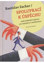 kniha Spoluprací k úspěchu --aneb praktická inspirace pro manažery a zaměstnance, Mladá fronta 2012