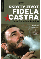 kniha Skrytý život Fidela Castra Výbušné svědectví jeho osobního strážce, Jota 2017