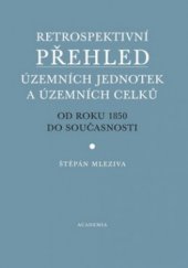 kniha Retrospektivní přehled územních jednotek a územních celků od roku 1850 do současnosti, Academia 2010